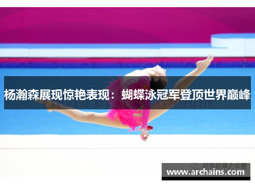 杨瀚森展现惊艳表现：蝴蝶泳冠军登顶世界巅峰